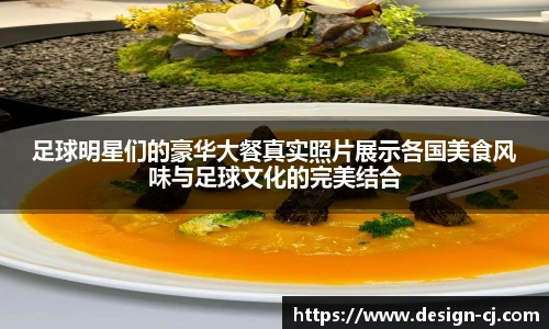 足球明星们的豪华大餐真实照片展示各国美食风味与足球文化的完美结合