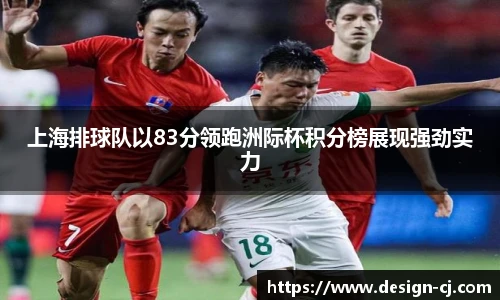 上海排球队以83分领跑洲际杯积分榜展现强劲实力